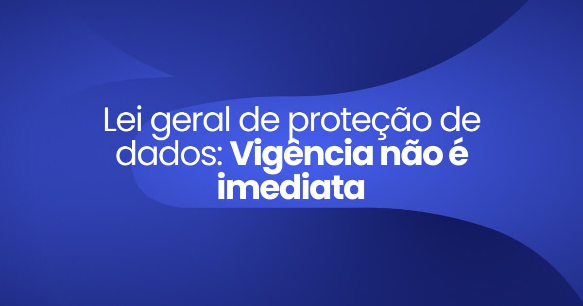 img_destaque_publicacao_lei_geral_de_protecao_de_dados_vigencia_nao_e_imediata