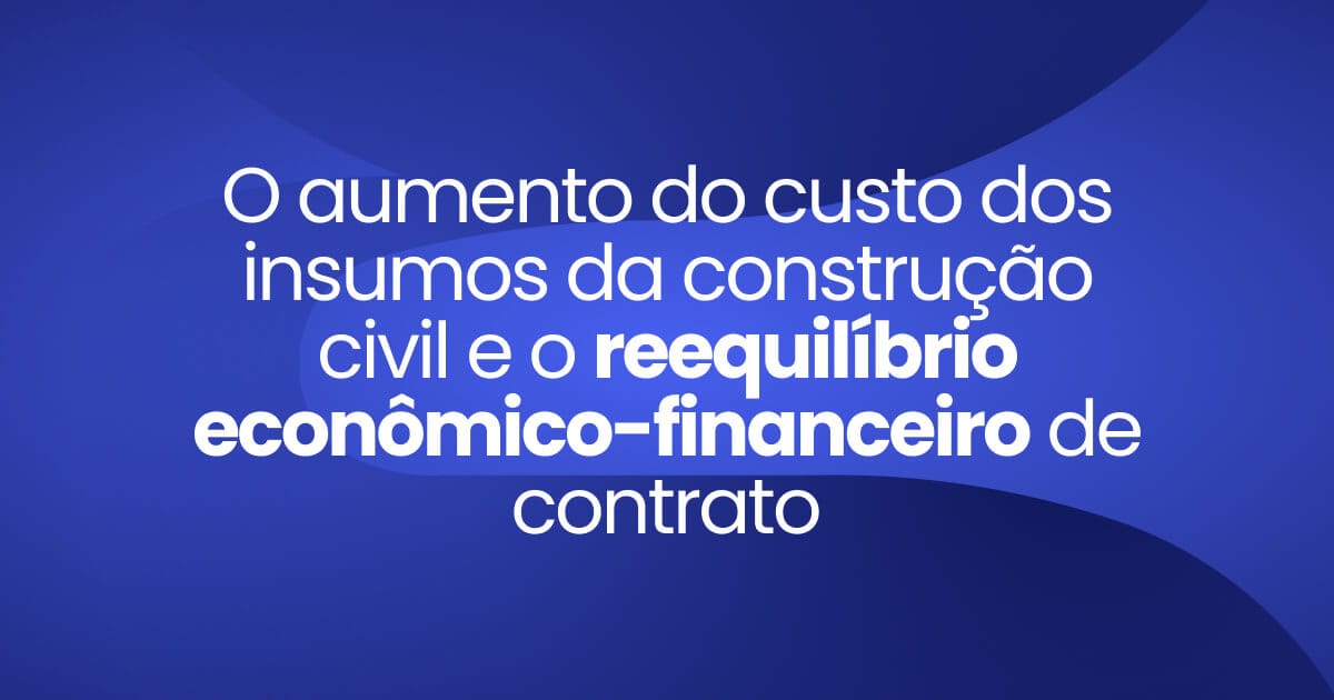 Imagem destaque da Publicação O aumento do custo dos insumos da construção civil e o reequilíbrio econômico-financeiro de contrato
