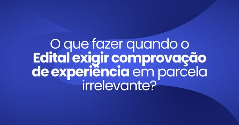 Imagem destaque da publicação O que fazer quando o Edital exigir comprovação de experiência em parcela irrelevante?