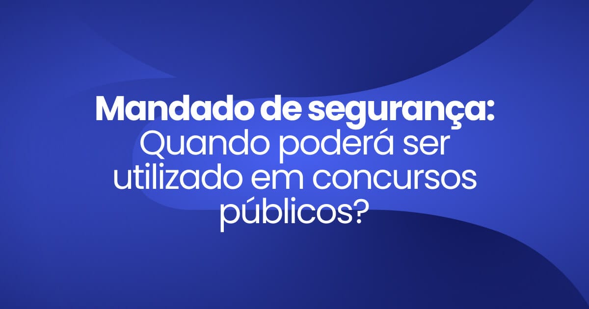 Imagem destaque da publicação Mandado de segurança Quando poderá ser utilizado em concursos públicos
